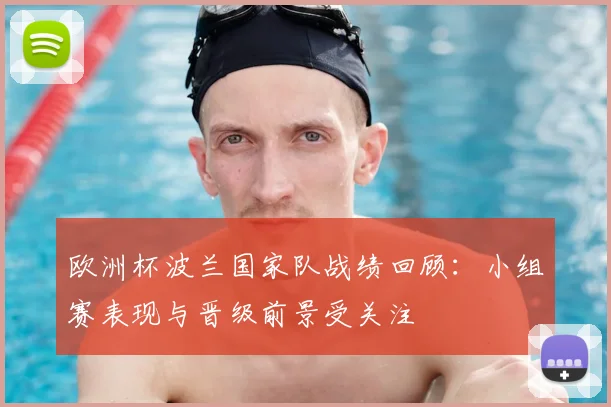 欧洲杯波兰国家队战绩回顾：小组赛表现与晋级前景受关注