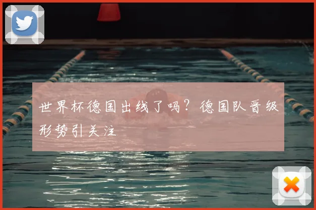世界杯德国出线了吗？德国队晋级形势引关注