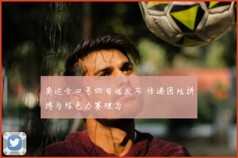 奥运会口号四句话发布 传递团结拼搏与绿色办赛理念