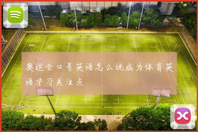 奥运会口号英语怎么说成为体育英语学习关注点