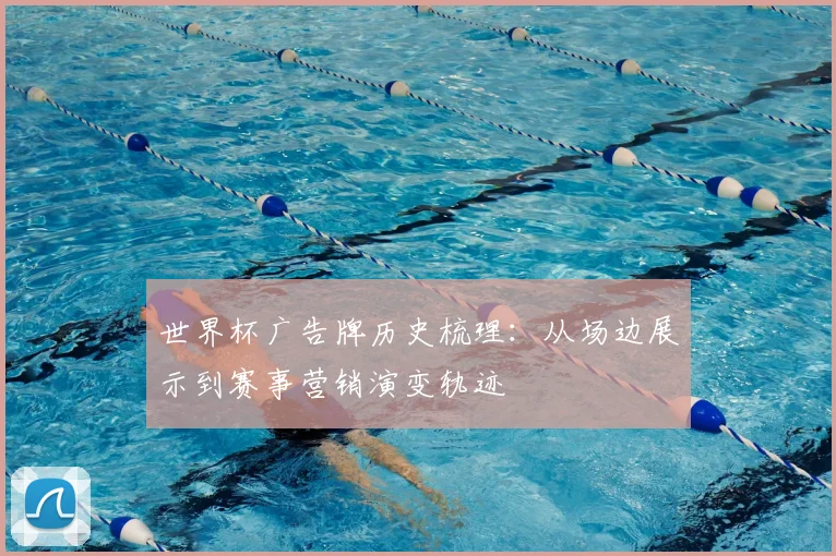 世界杯广告牌历史梳理：从场边展示到赛事营销演变轨迹