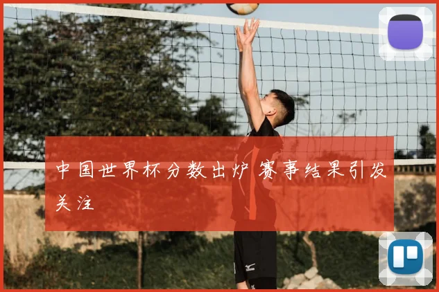 中国世界杯分数出炉 赛事结果引发关注