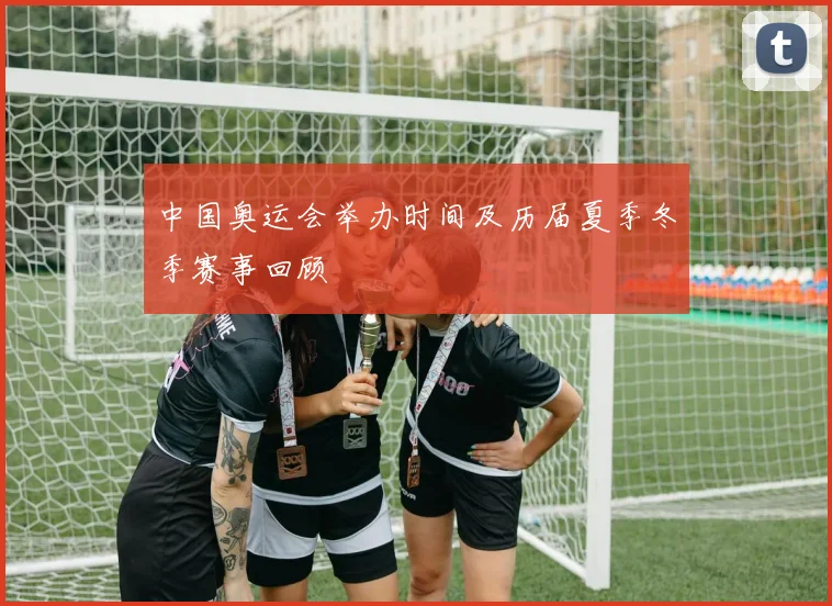 中国奥运会举办时间及历届夏季冬季赛事回顾