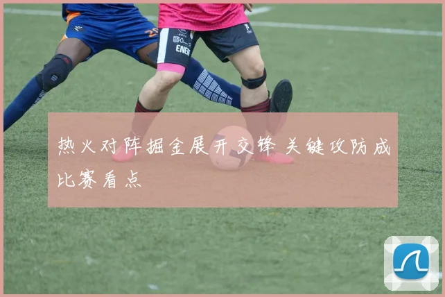 热火对阵掘金展开交锋 关键攻防成比赛看点